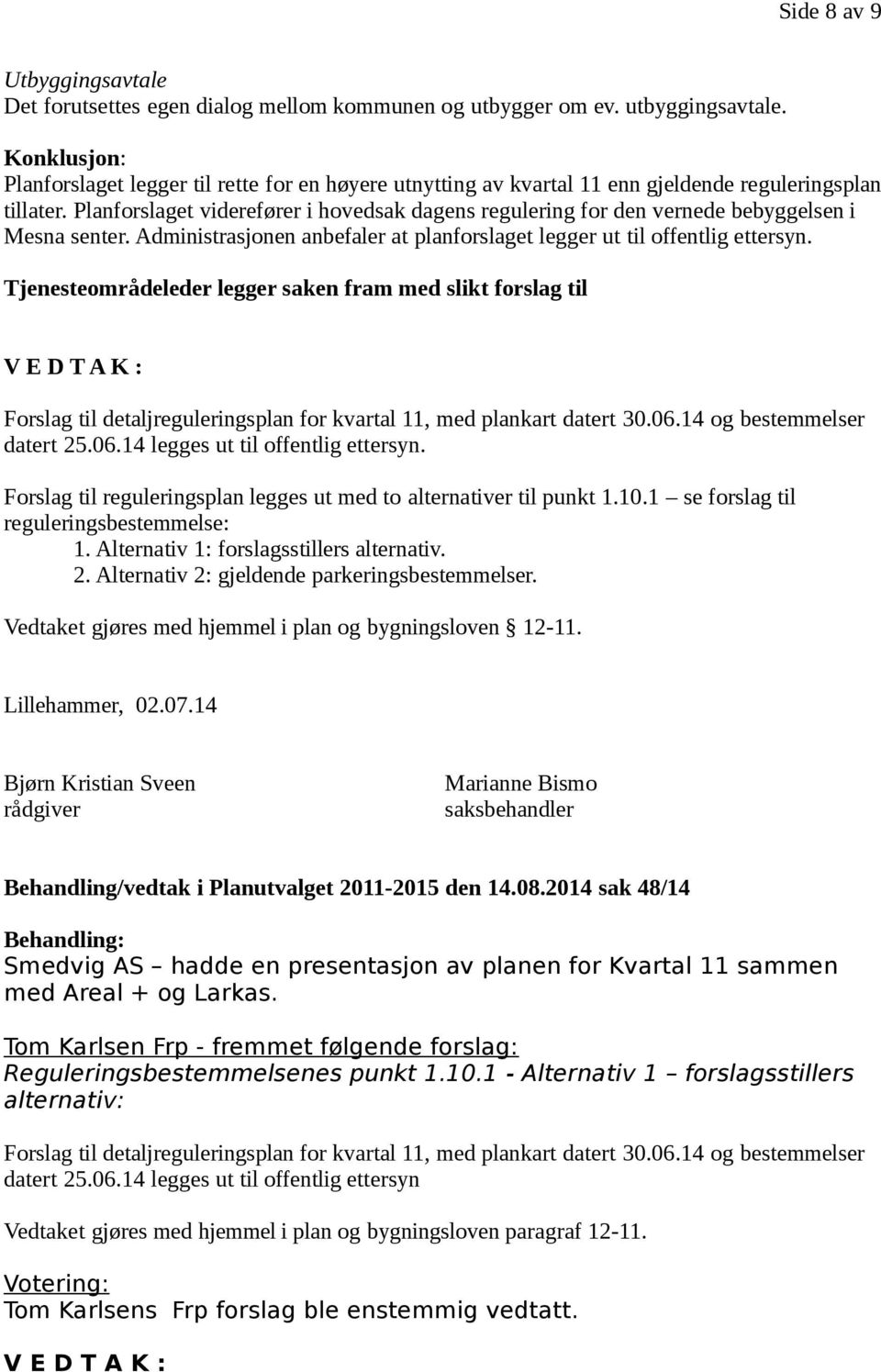 Planforslaget viderefører i hovedsak dagens regulering for den vernede bebyggelsen i Mesna senter. Administrasjonen anbefaler at planforslaget legger ut til offentlig ettersyn.