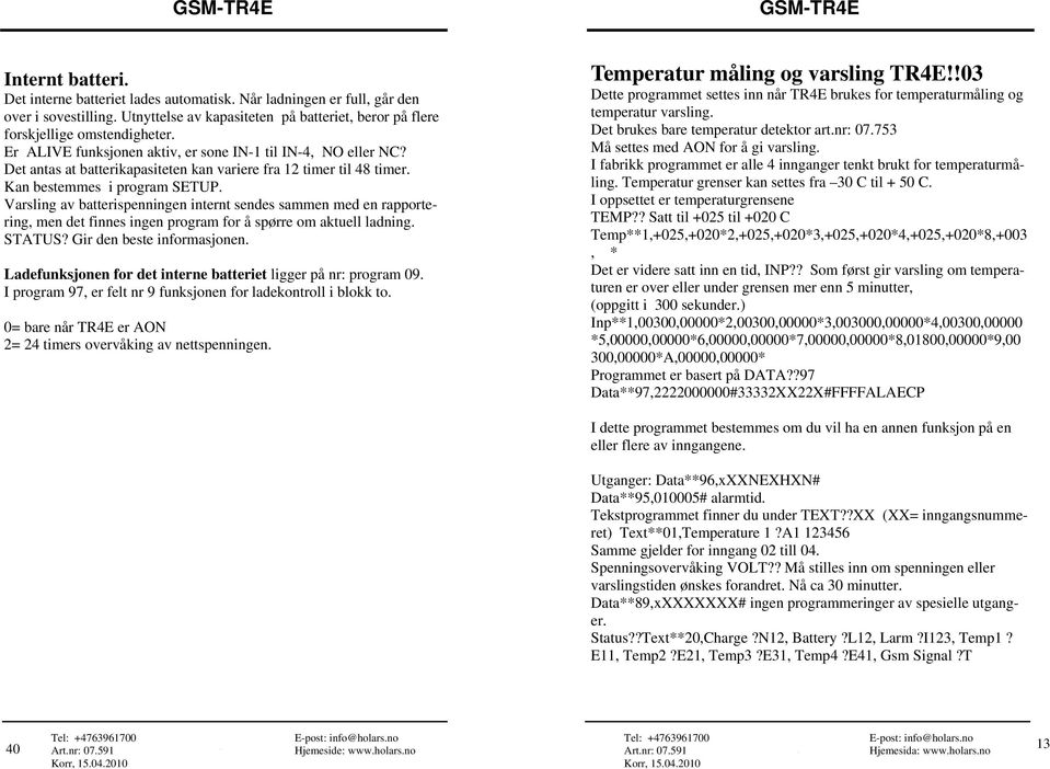 Varsling av batterispenningen internt sendes sammen med en rapportering, men det finnes ingen program for å spørre om aktuell ladning. STATUS? Gir den beste informasjonen.