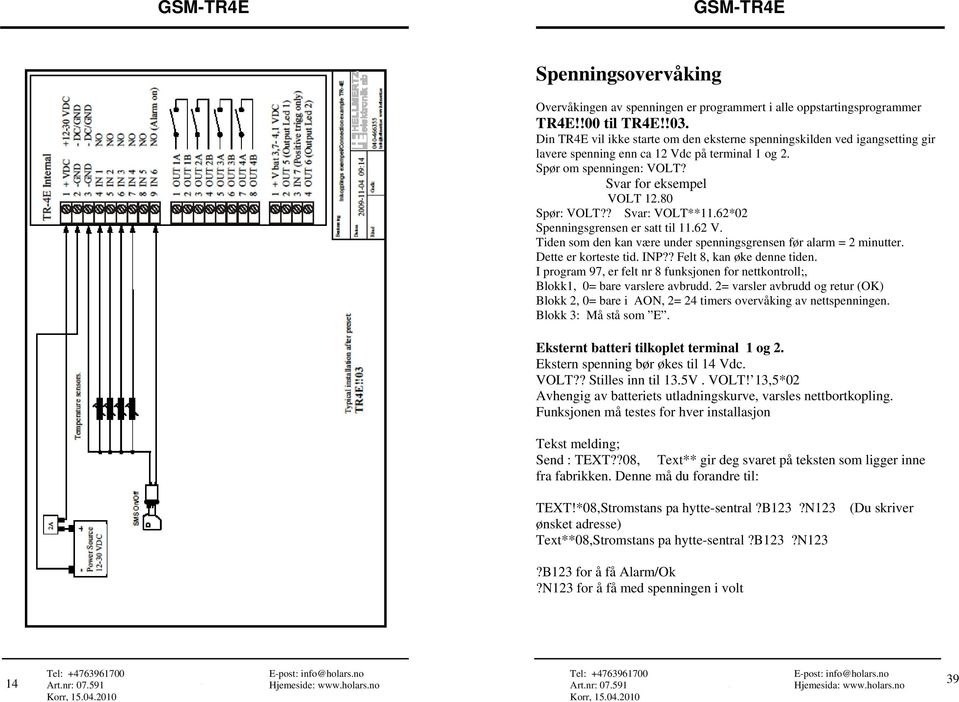 ? Svar: VOLT**11.62*02 Spenningsgrensen er satt til 11.62 V. Tiden som den kan være under spenningsgrensen før alarm = 2 minutter. Dette er korteste tid. INP?? Felt 8, kan øke denne tiden.