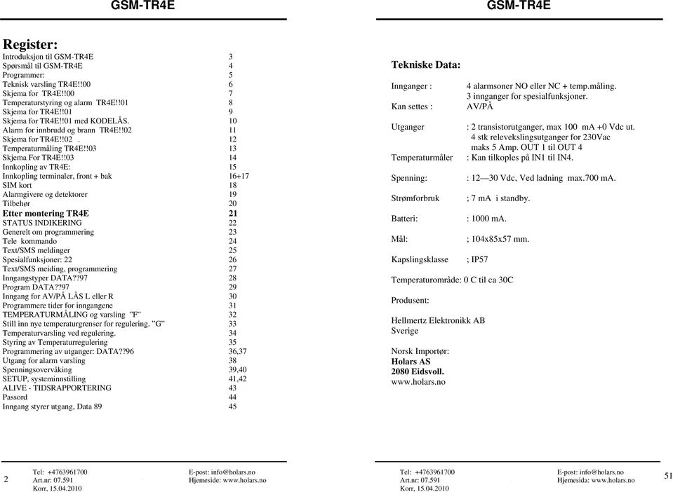 !03 14 Innkopling av TR4E: 15 Innkopling terminaler, front + bak 16+17 SIM kort 18 Alarmgivere og detektorer 19 Tilbehør 20 Etter montering TR4E 21 STATUS INDIKERING 22 Generelt om programmering 23