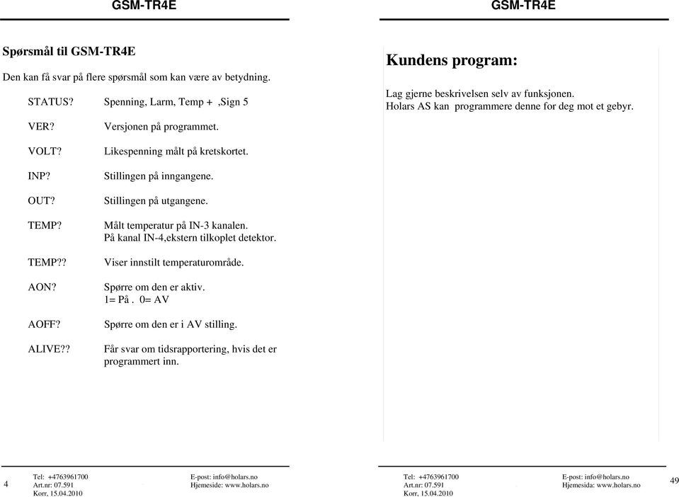 INP? Stillingen på inngangene. OUT? Stillingen på utgangene. TEMP? Målt temperatur på IN-3 kanalen. På kanal IN-4,ekstern tilkoplet detektor. TEMP?? Viser innstilt temperaturområde.