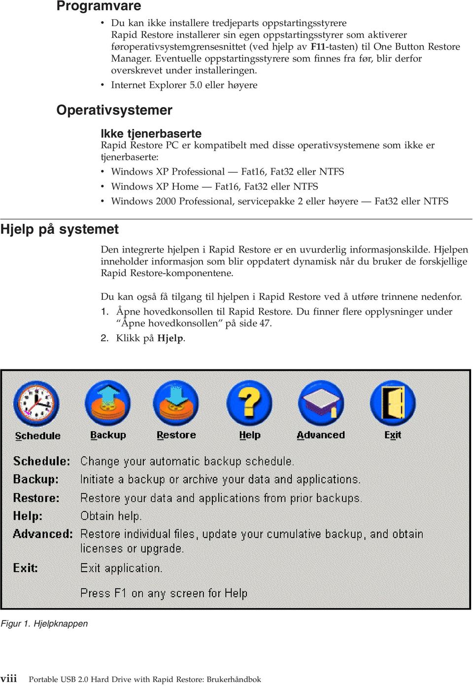 0 eller høyere Operativsystemer Hjelp på systemet Ikke tjenerbaserte Rapid Restore PC er kompatibelt med disse operativsystemene som ikke er tjenerbaserte: v Windows XP Professional Fat16, Fat32