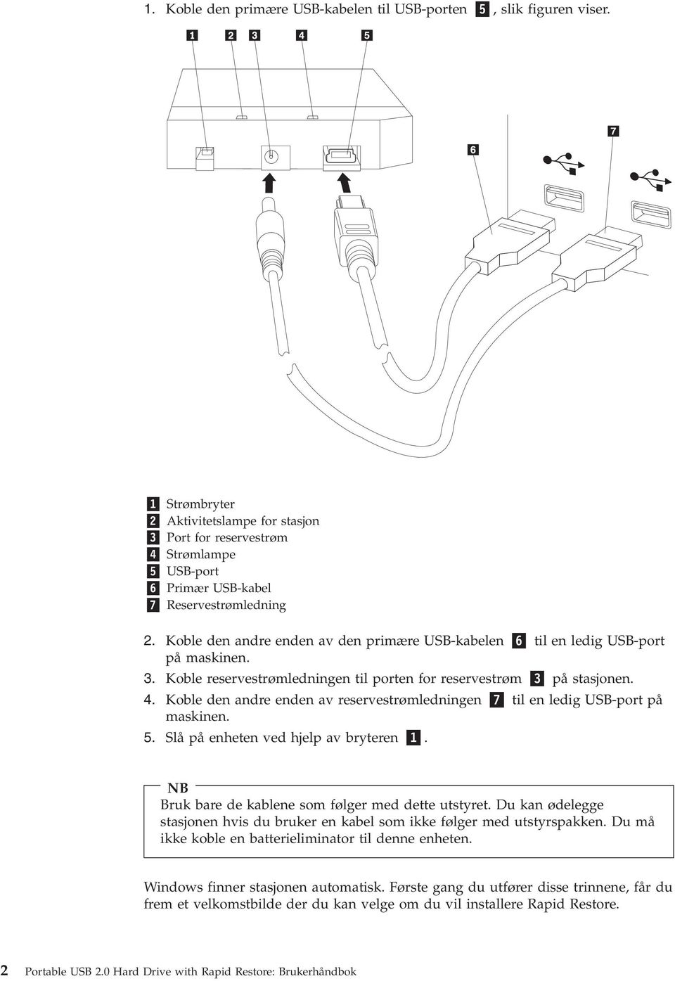 Koble den andre enden av den primære USB-kabelen 6 til en ledig USB-port på maskinen. 3. Koble reservestrømledningen til porten for reservestrøm 3 på stasjonen. 4.