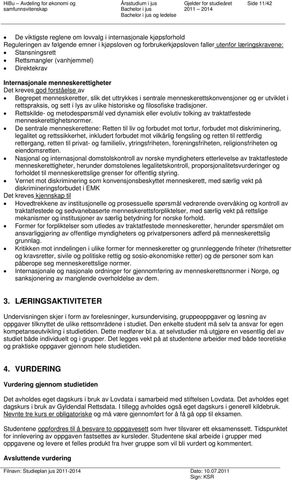 rettspraksis, og sett i lys av ulike historiske og filosofiske tradisjoner. Rettskilde- og metodespørsmål ved dynamisk eller evolutiv tolking av traktatfestede menneskerettighetsnormer.