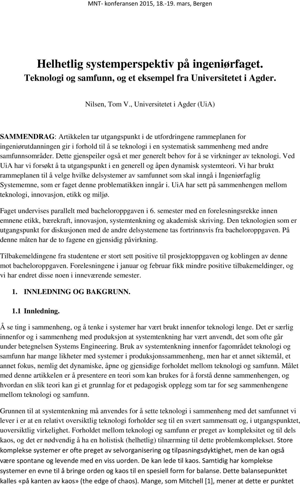 samfunnsområder. Dette gjenspeiler også et mer generelt behov for å se virkninger av teknologi. Ved UiA har vi forsøkt å ta utgangspunkt i en generell og åpen dynamisk systemteori.