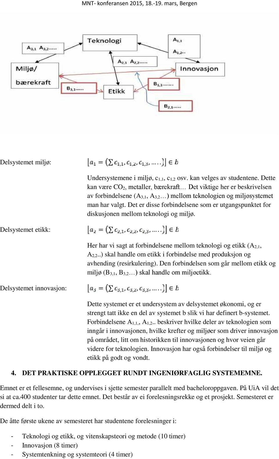 Det er disse forbindelsene som er utgangspunktet for diskusjonen mellom teknologi og miljø. Delsystemet etikk: =,,,,,,.. Her har vi sagt at forbindelsene mellom teknologi og etikk (A 2,1, A 2,2.