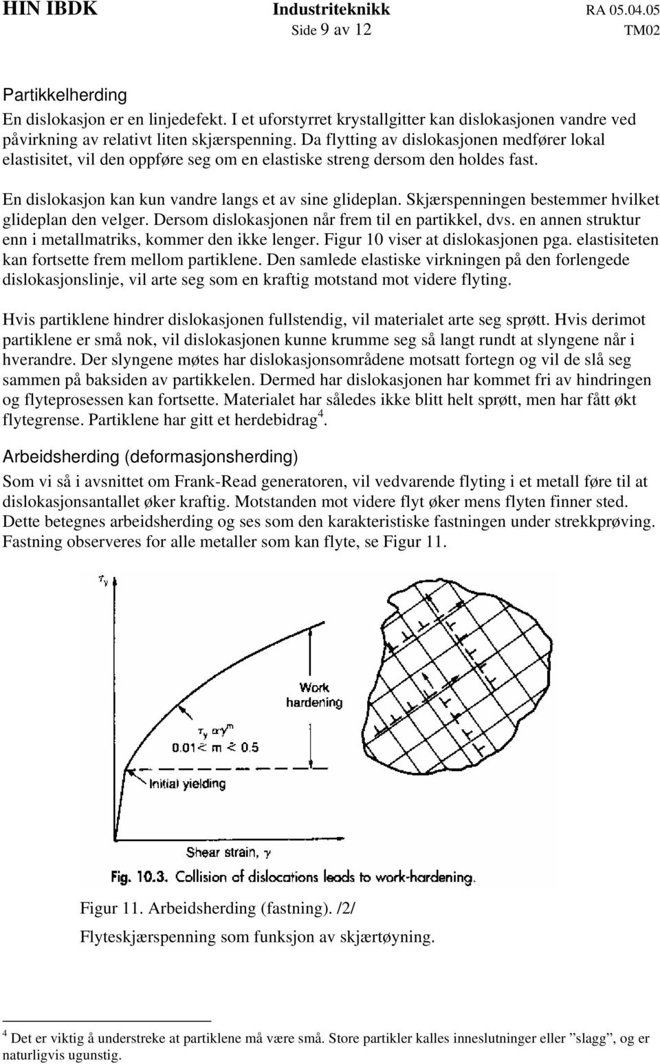 Skjærspenningen bestemmer hvilket glideplan den velger. Dersom dislokasjonen når frem til en partikkel, dvs. en annen struktur enn i metallmatriks, kommer den ikke lenger.