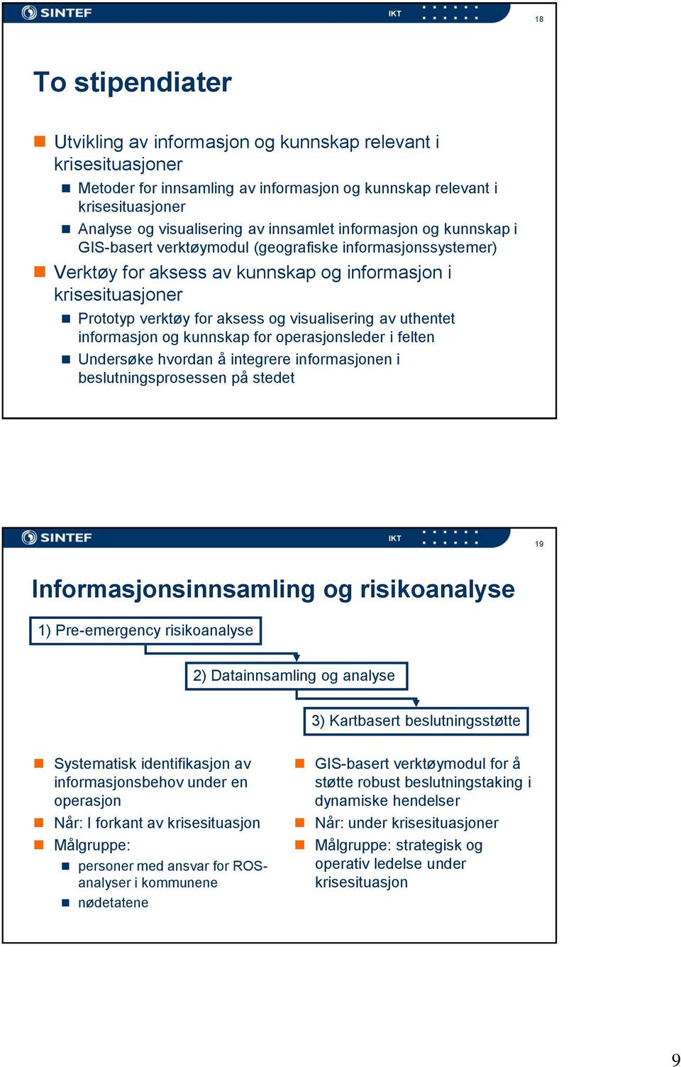 uthentet informasjon og kunnskap for operasjonsleder i felten Undersøke hvordan å integrere informasjonen i beslutningsprosessen på stedet 19 Informasjonsinnsamling og risikoanalyse 1) Pre-emergency