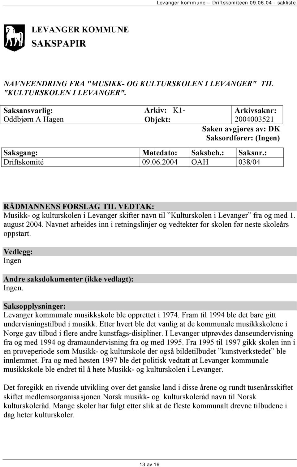 2004 OAH 038/04 RÅDMANNENS FORSLAG TIL VEDTAK: Musikk- og kulturskolen i Levanger skifter navn til Kulturskolen i Levanger fra og med 1. august 2004.