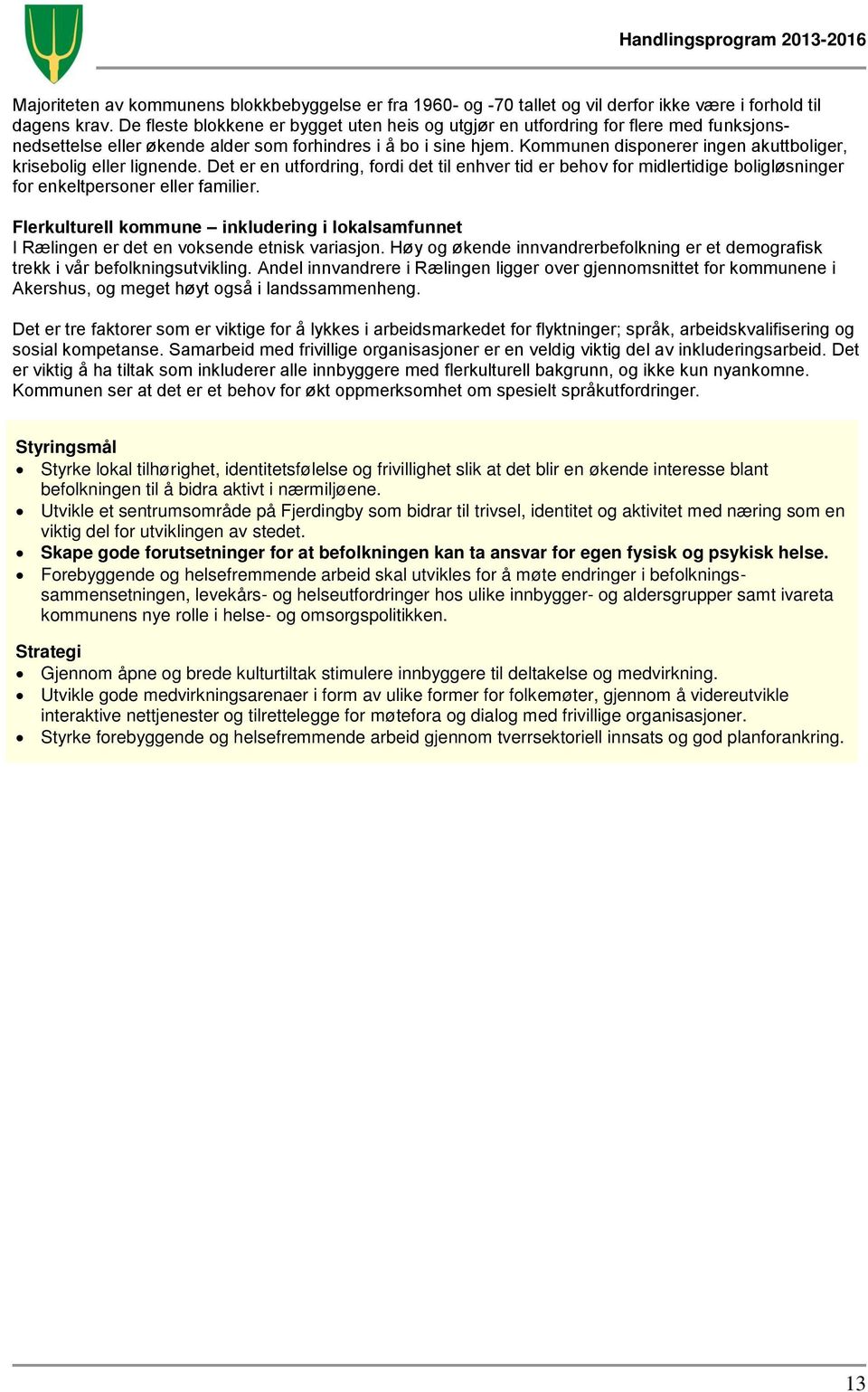 Kommunen disponerer ingen akuttboliger, krisebolig eller lignende. Det er en utfordring, fordi det til enhver tid er behov for midlertidige boligløsninger for enkeltpersoner eller familier.