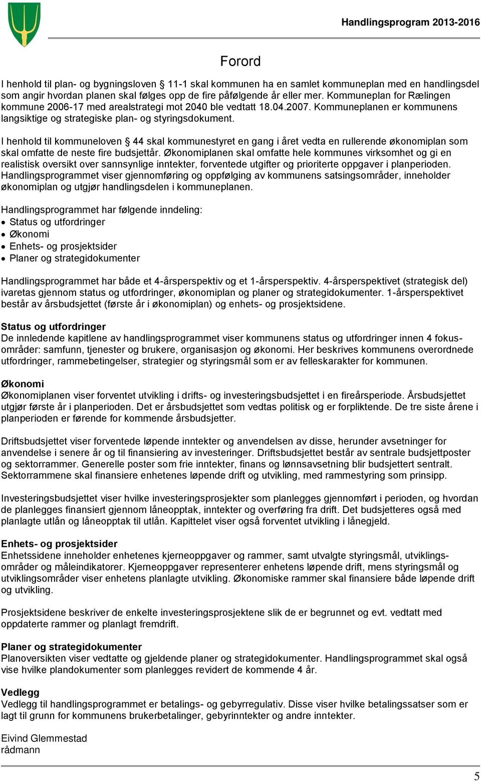 I henhold til kommuneloven 44 skal kommunestyret en gang i året vedta en rullerende økonomiplan som skal omfatte de neste fire budsjettår.