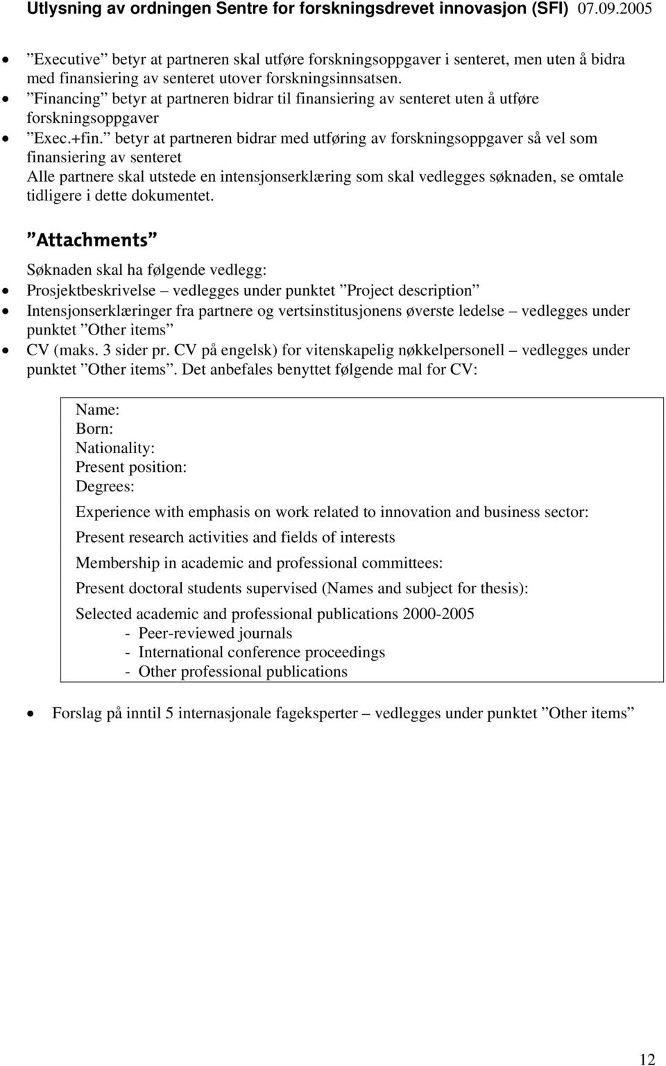 betyr at partneren bidrar med utføring av forskningsoppgaver så vel som finansiering av senteret Alle partnere skal utstede en intensjonserklæring som skal vedlegges søknaden, se omtale tidligere i