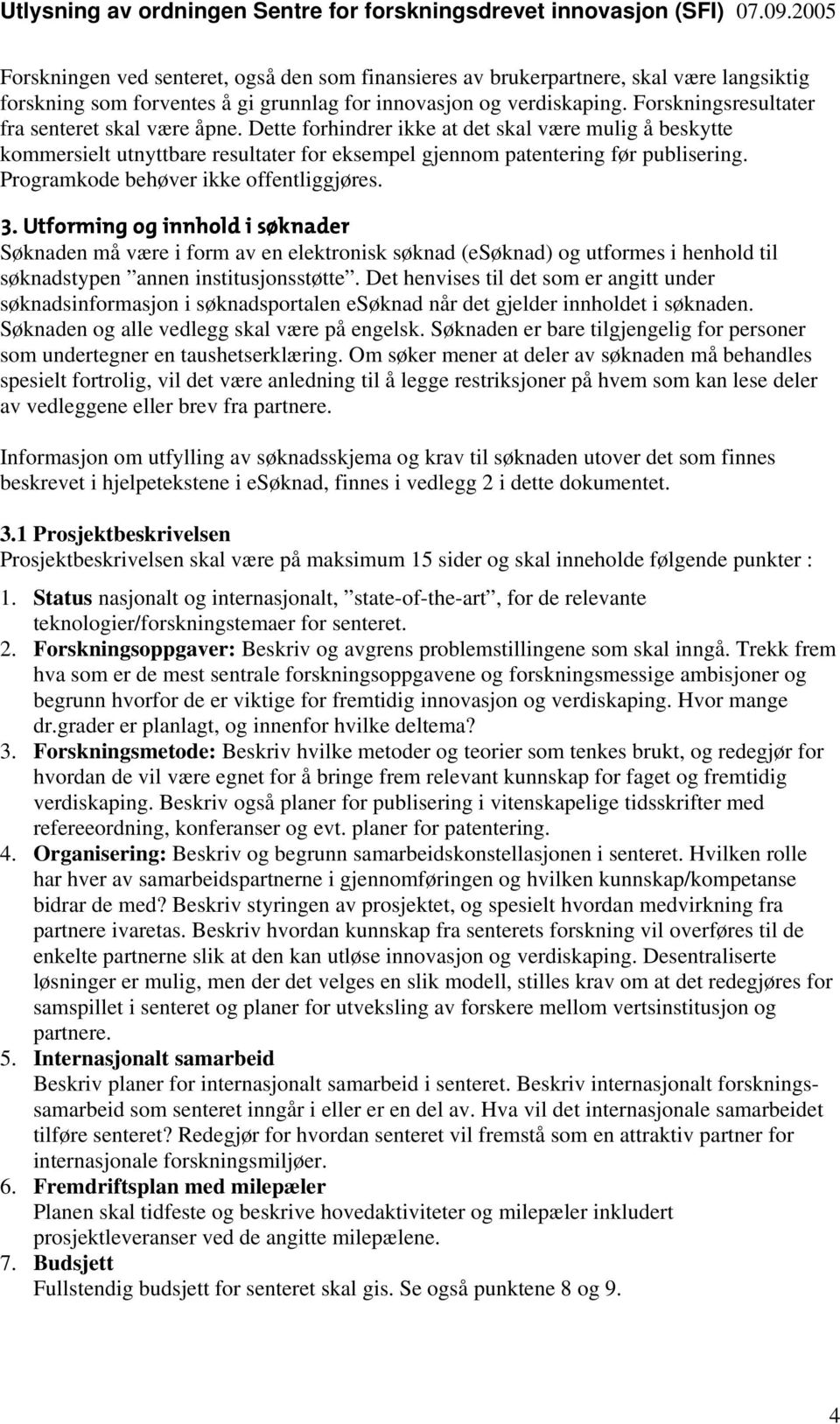 Programkode behøver ikke offentliggjøres. 3. Utforming og innhold i søknader Søknaden må være i form av en elektronisk søknad (esøknad) og utformes i henhold til søknadstypen annen institusjonsstøtte.