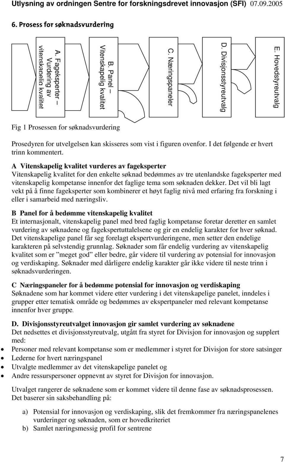 A Vitenskapelig kvalitet vurderes av fageksperter Vitenskapelig kvalitet for den enkelte søknad bedømmes av tre utenlandske fageksperter med vitenskapelig kompetanse innenfor det faglige tema som