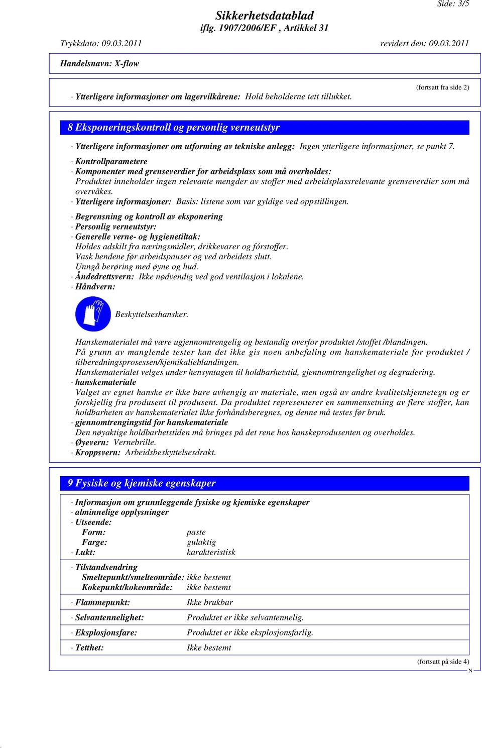 Kontrollparametere Komponenter med grenseverdier for arbeidsplass som må overholdes: Produktet inneholder ingen relevante mengder av stoffer med arbeidsplassrelevante grenseverdier som må overvåkes.