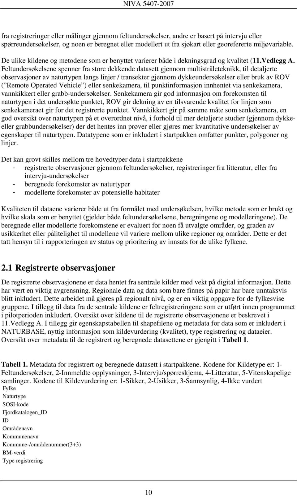 Feltundersøkelsene spenner fra store dekkende datasett gjennom multistråleteknikk, til detaljerte observasjoner av naturtypen langs linjer / transekter gjennom dykkeundersøkelser eller bruk av ROV (