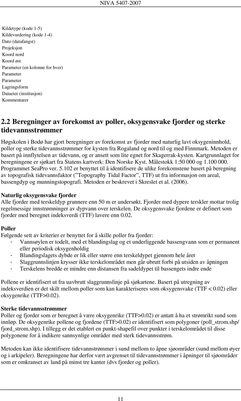 sterke tidevannsstrømmer for kysten fra Rogaland og nord til og med Finnmark. Metoden er basert på innflytelsen av tidevann, og er ansett som lite egnet for Skagerrak-kysten.