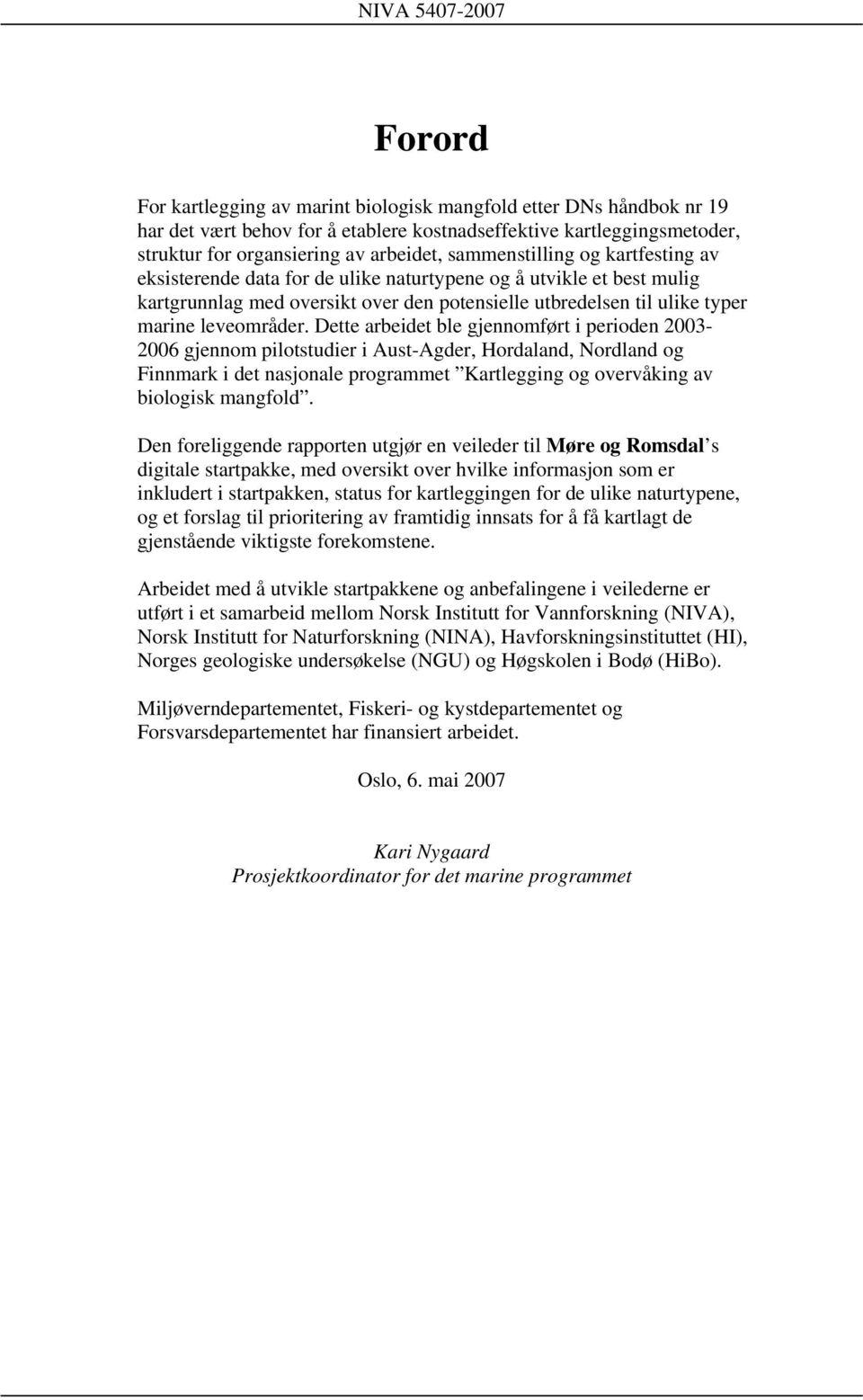 Dette arbeidet ble gjennomført i perioden 2003-2006 gjennom pilotstudier i Aust-Agder, Hordaland, Nordland og Finnmark i det nasjonale programmet Kartlegging og overvåking av biologisk mangfold.