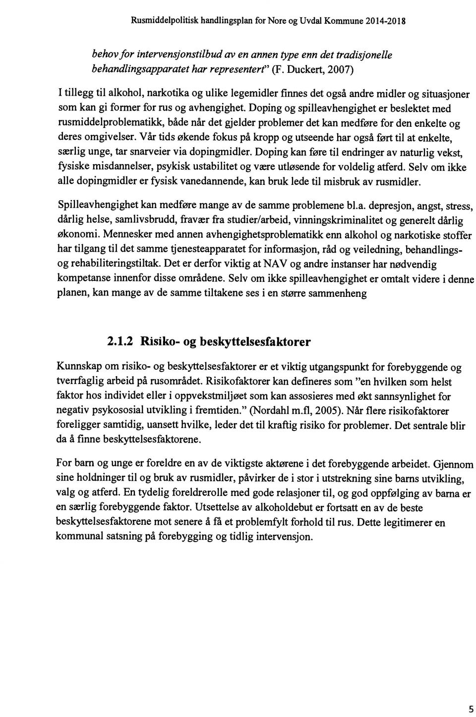 Doping og spilleavhengighet er beslektet med rusmiddelproblematikk, både når det gjelder problemer det kan medføre for den enkelte og deres omgivelser.