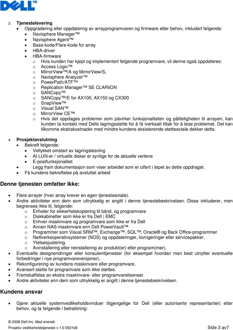 Replication Manager SE CLARiiON o SANCopy o SANCopy /E for AX100, AX150 og CX300 o SnapView o Visual SAN o o MirrorView CE Hvis det oppdages problemer som påvirker funksjonaliteten og påliteligheten