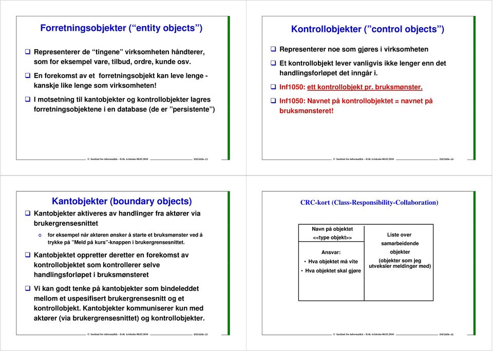 I motsetning til kantobjekter og kontrollobjekter lagres forretningsobjektene i en database (de er persistente ) t ) Kontrollobjekter ( control objects ) Representerer noe som gjøres i virksomheten