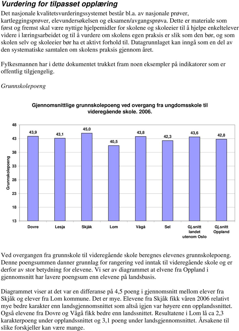 den bør, og som skolen selv og skoleeier bør ha et aktivt forhold til. Datagrunnlaget kan inngå som en del av den systematiske samtalen om skolens praksis gjennom året.