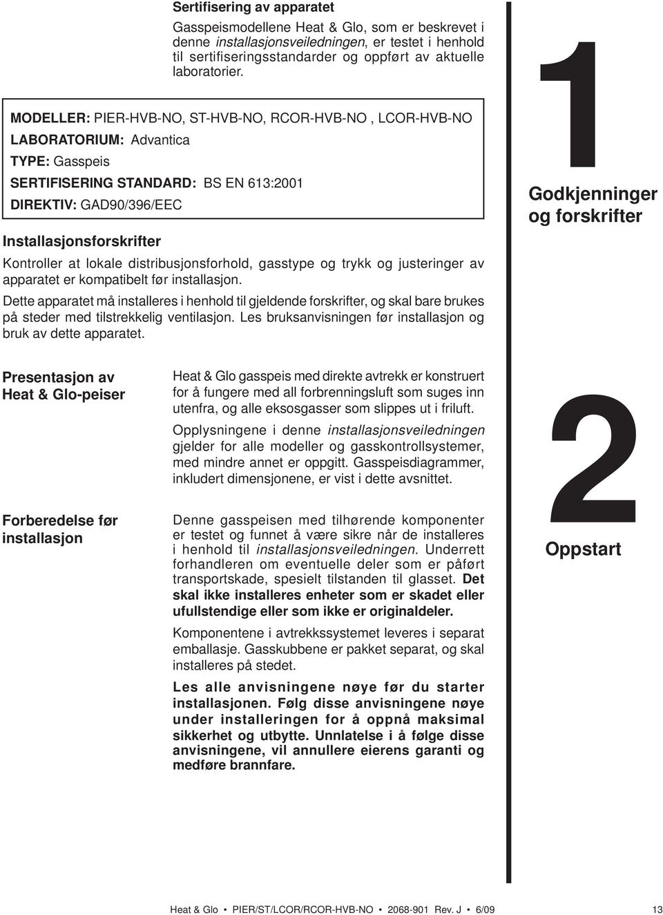 lokale distribusjonsforhold, gasstype og trykk og justeringer av apparatet er kompatibelt før installasjon.