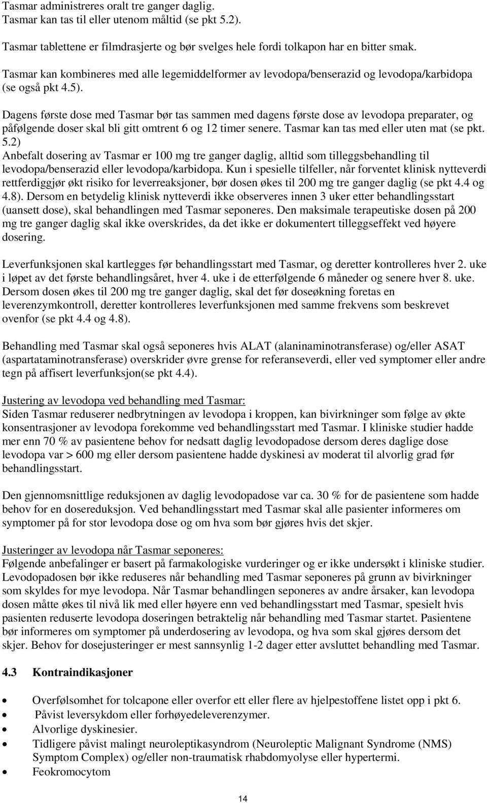 Dagens første dose med Tasmar bør tas sammen med dagens første dose av levodopa preparater, og påfølgende doser skal bli gitt omtrent 6 og 12 timer senere. Tasmar kan tas med eller uten mat (se pkt.