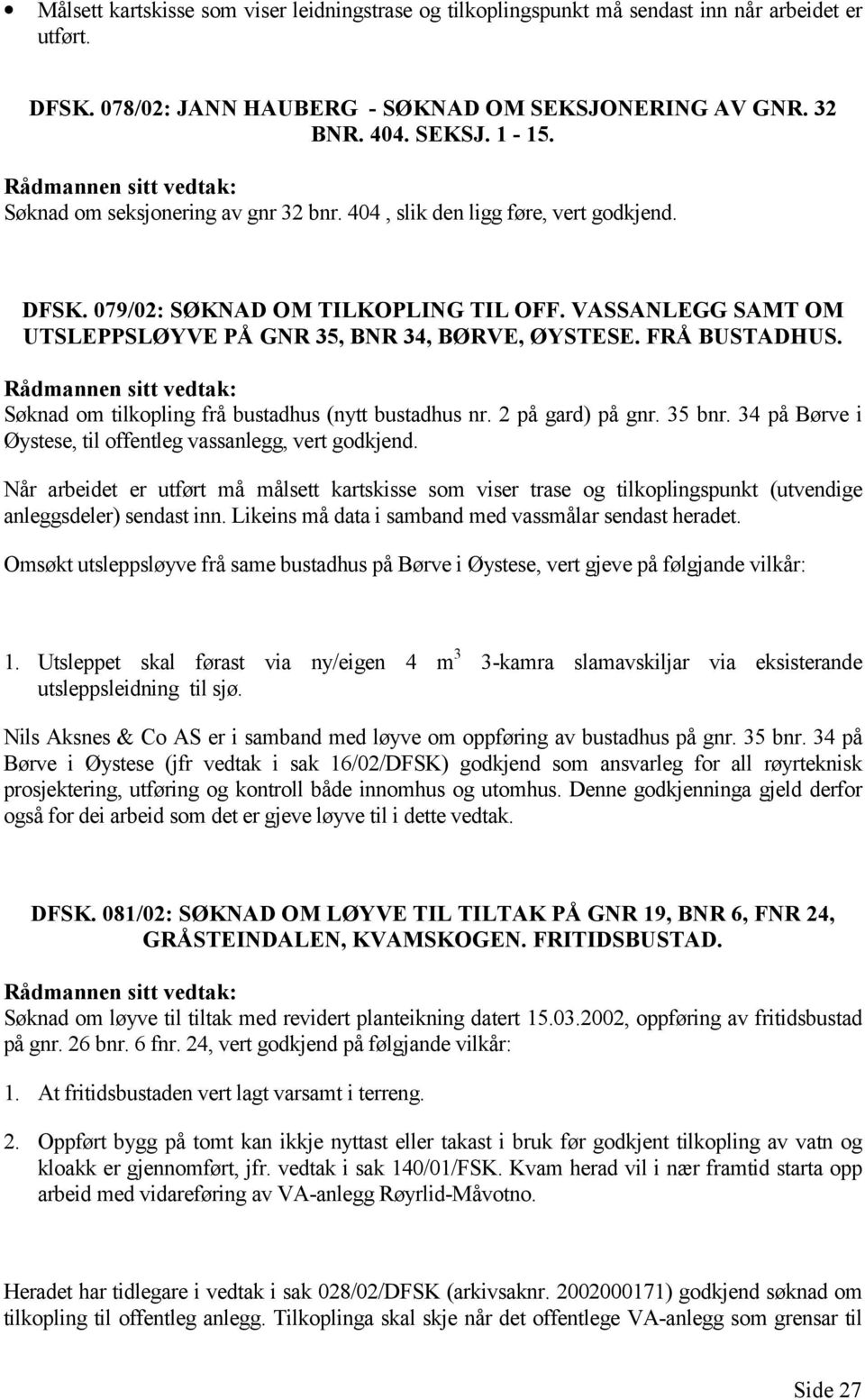 FRÅ BUSTADHUS. Søknad om tilkopling frå bustadhus (nytt bustadhus nr. 2 på gard) på gnr. 35 bnr. 34 på Børve i Øystese, til offentleg vassanlegg, vert godkjend.