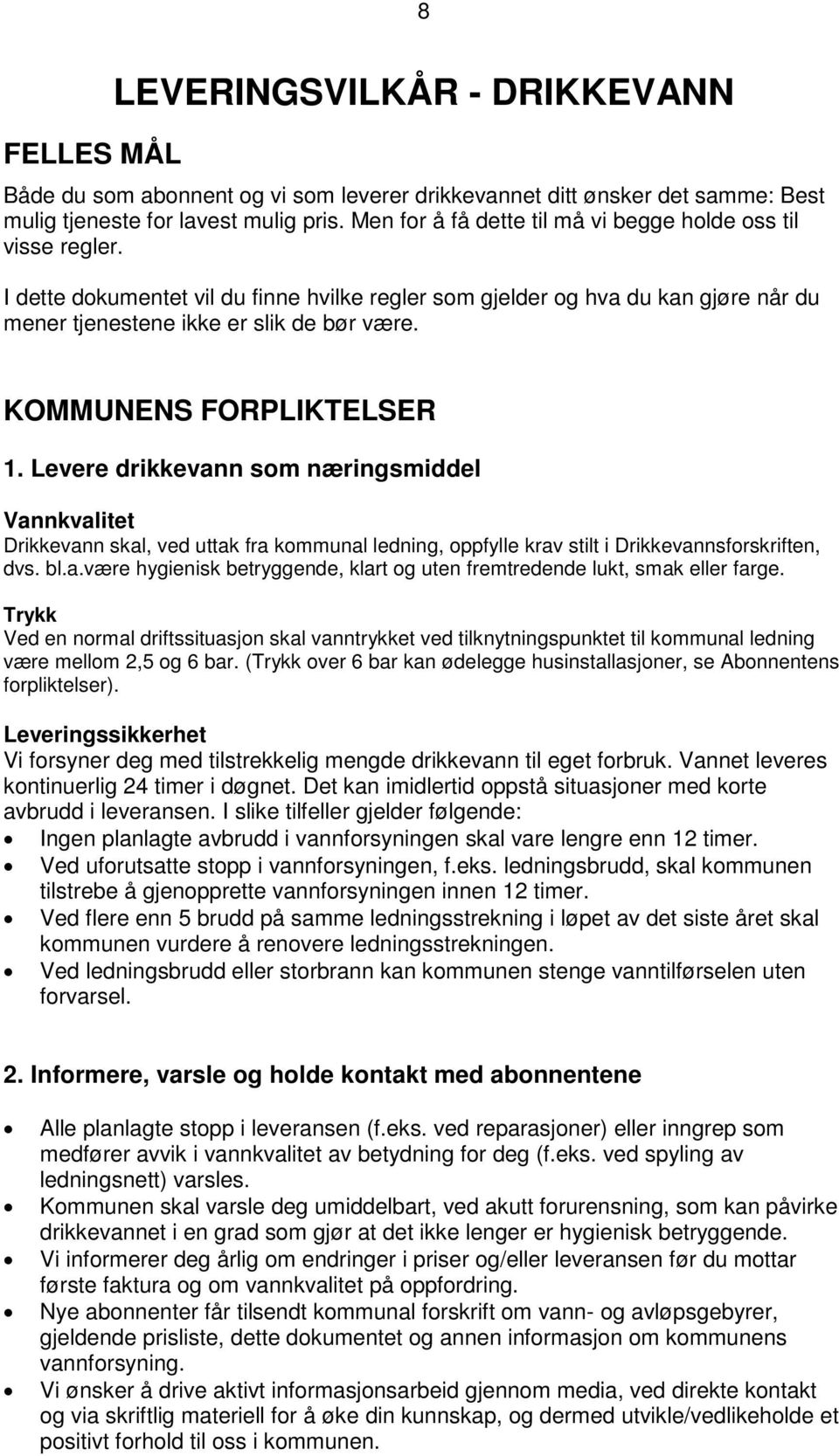 KOMMUNENS FORPLIKTELSER 1. Levere drikkevann som næringsmiddel Vannkvalitet Drikkevann skal, ved uttak fra kommunal ledning, oppfylle krav stilt i Drikkevannsforskriften, dvs. bl.a.være hygienisk betryggende, klart og uten fremtredende lukt, smak eller farge.