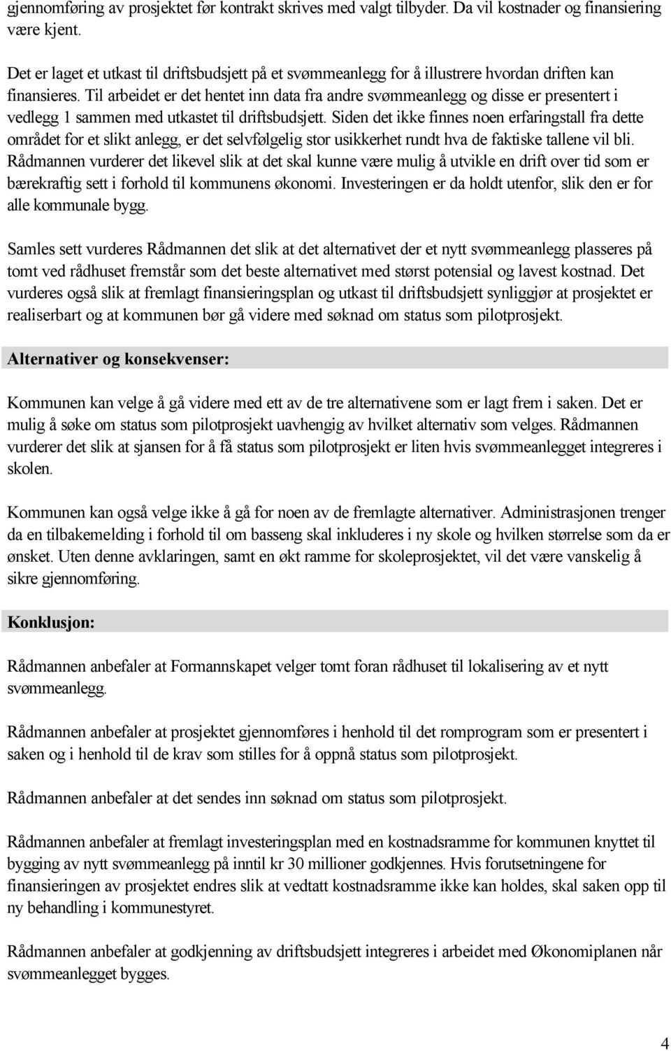 Til arbeidet er det hentet inn data fra andre svømmeanlegg og disse er presentert i vedlegg 1 sammen med utkastet til driftsbudsjett.