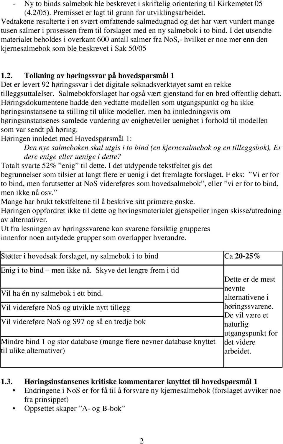 I det utsendte materialet beholdes i overkant 600 antall salmer fra NoS,- hvilket er noe mer enn den kjernesalmebok som ble beskrevet i Sak 50/05 1.2.