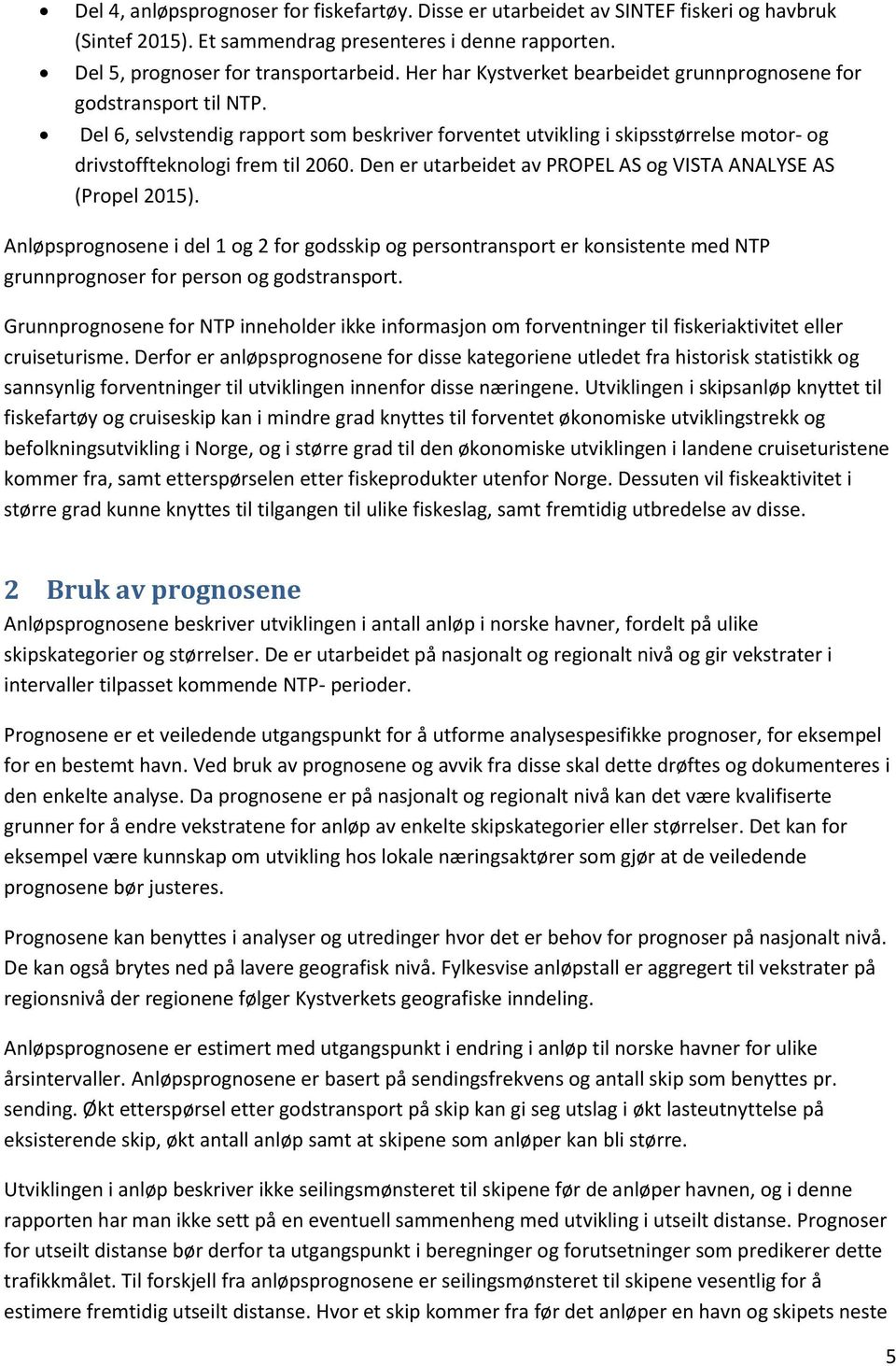 Den er utarbeidet av PROPEL AS og VISTA ANALYSE AS (Propel 2015). Anløpsprognosene i del 1 og 2 for godsskip og persontransport er konsistente med NTP grunnprognoser for person og godstransport.