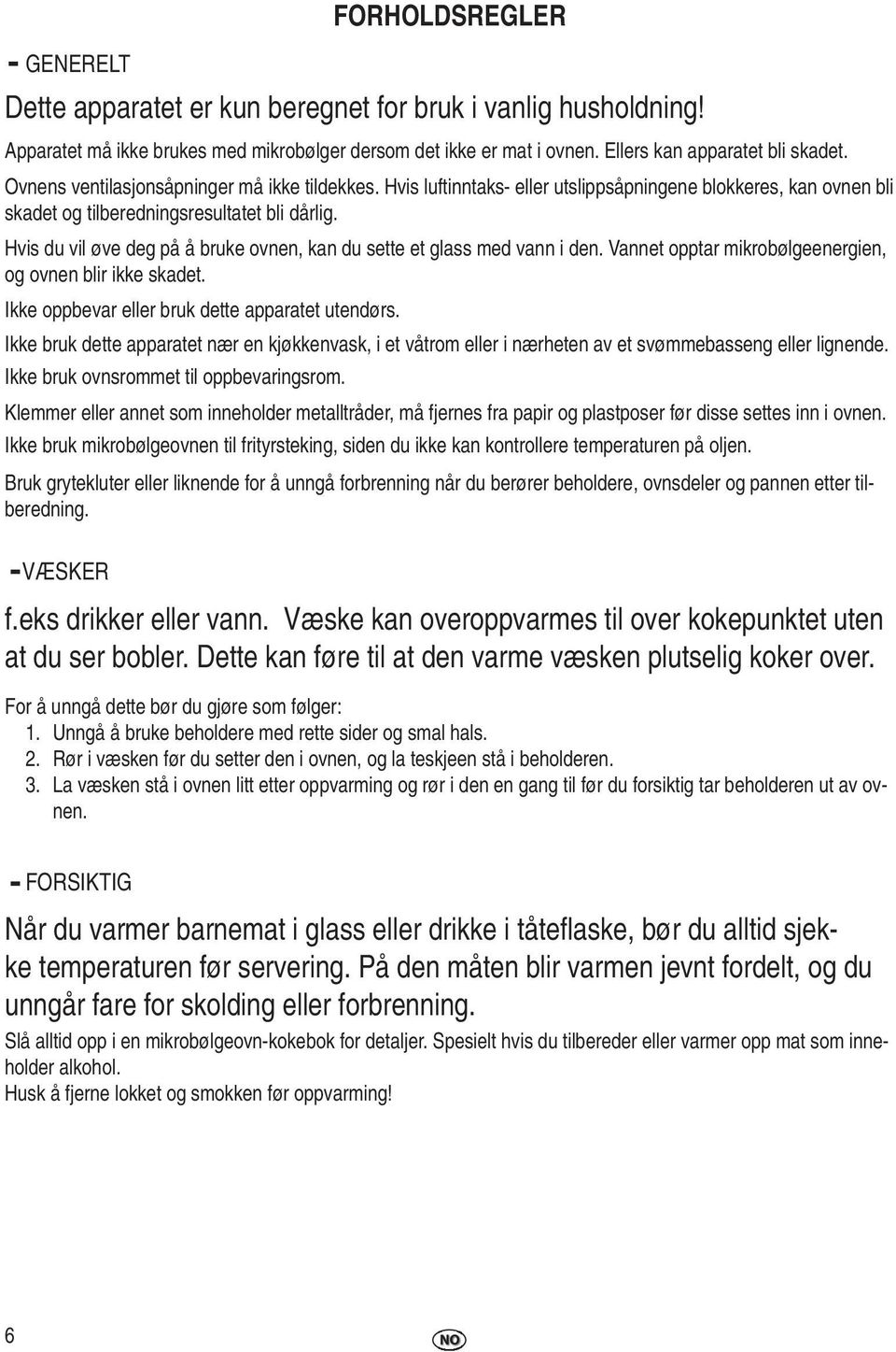 Hvis du vil øve deg på å bruke ovnen, kan du sette et glass med vann i den. Vannet opptar mikrobølgeenergien, og ovnen blir ikke skadet. Ikke oppbevar eller bruk dette apparatet utendørs.