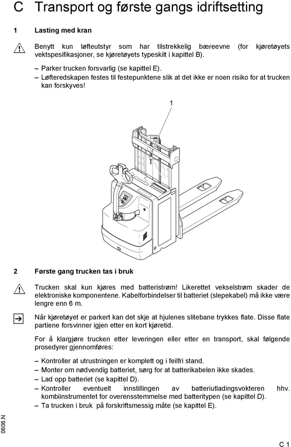 1 2 Første gang trucken tas i bruk M Z Trucken skal kun kjøres med batteristrøm! Likerettet vekselstrøm skader de elektroniske komponentene.