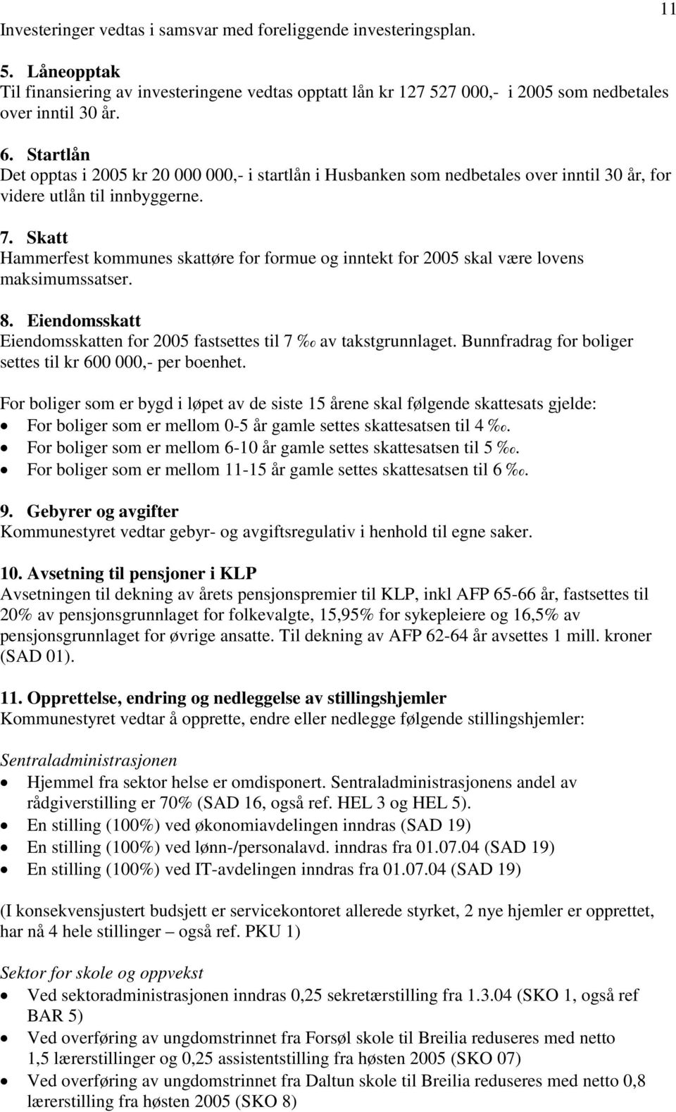 Skatt Hammerfest kommunes skattøre for formue og inntekt for 2005 skal være lovens maksimumssatser. 8. Eiendomsskatt Eiendomsskatten for 2005 fastsettes til 7 av takstgrunnlaget.