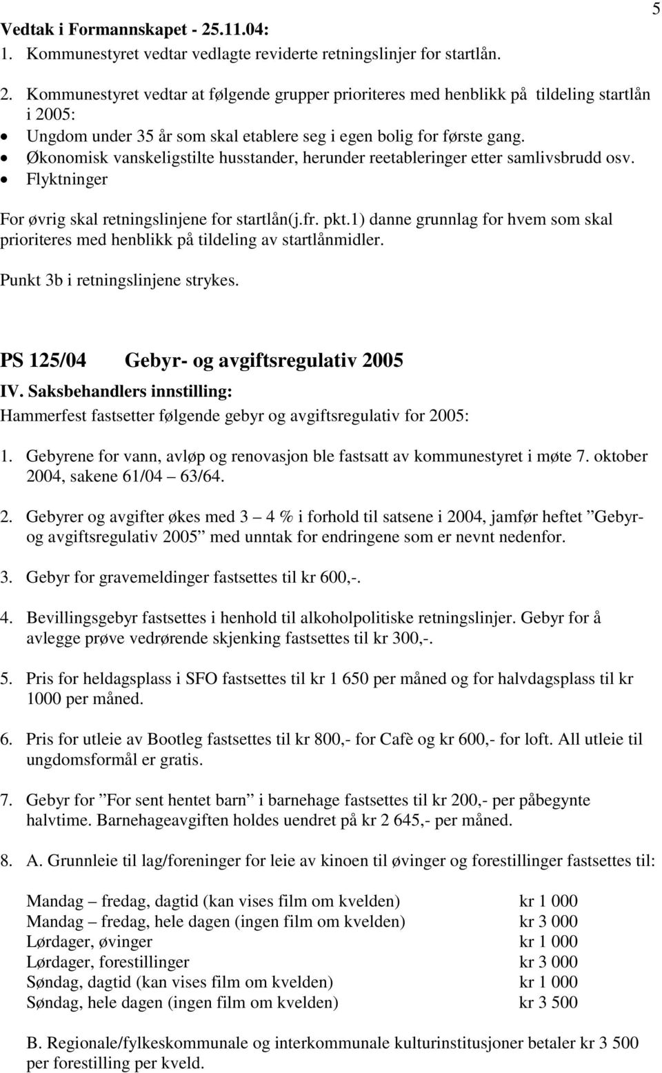 Økonomisk vanskeligstilte husstander, herunder reetableringer etter samlivsbrudd osv. Flyktninger For øvrig skal retningslinjene for startlån(j.fr. pkt.