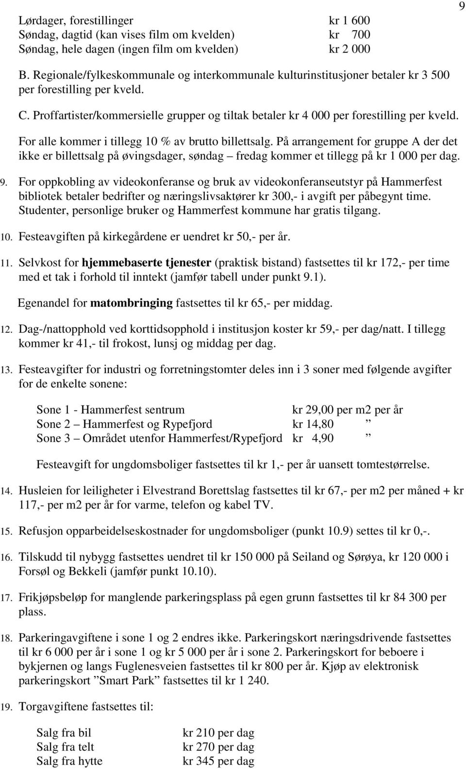 Proffartister/kommersielle grupper og tiltak betaler kr 4 000 per forestilling per kveld. For alle kommer i tillegg 10 % av brutto billettsalg.