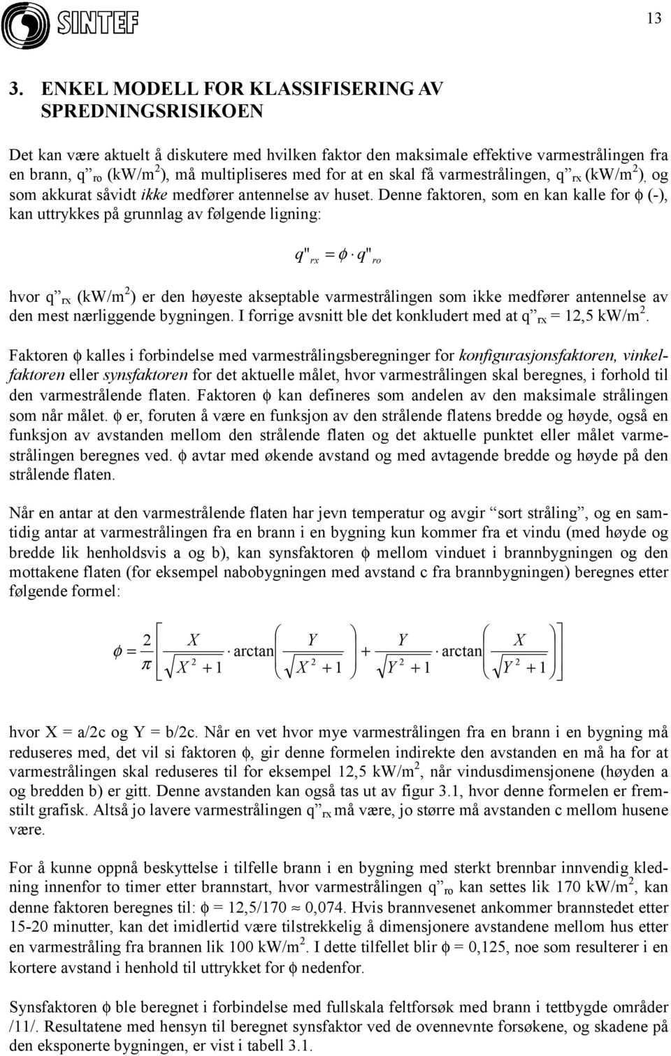 Denne faktoren, som en kan kalle for φ (-), kan uttrykkes på grunnlag av følgende ligning: q " = φ q" rx ro hvor q rx (kw/m 2 ) er den høyeste akseptable varmestrålingen som ikke medfører antennelse