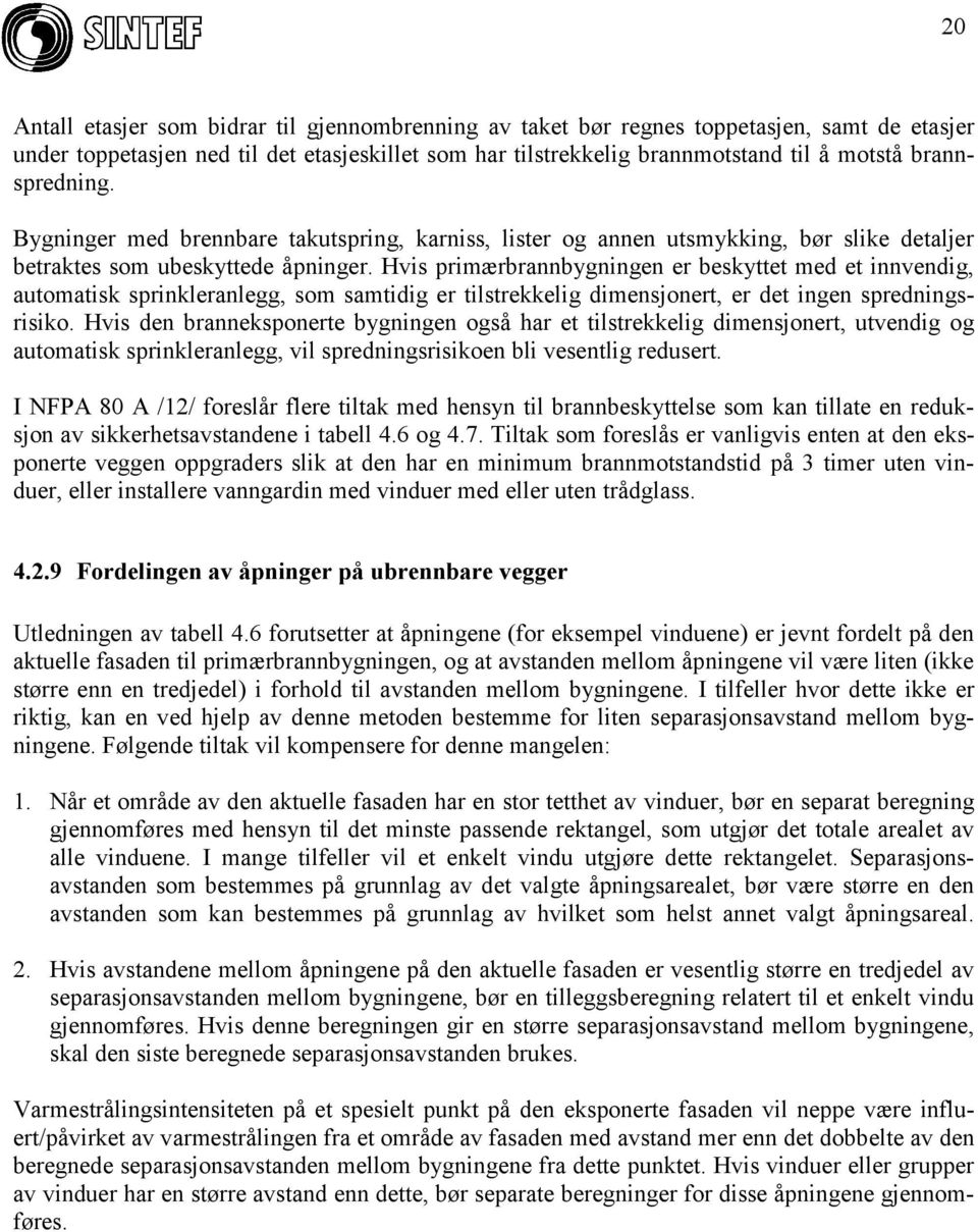 Hvis primærbrannbygningen er beskyttet med et innvendig, automatisk sprinkleranlegg, som samtidig er tilstrekkelig dimensjonert, er det ingen spredningsrisiko.