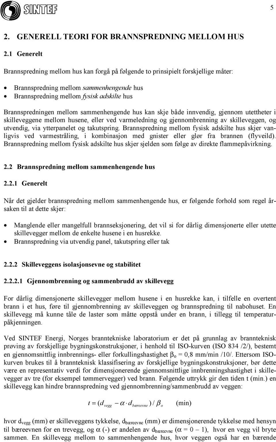 mellom sammenhengende hus kan skje både innvendig, gjennom utettheter i skilleveggene mellom husene, eller ved varmeledning og gjennombrenning av skilleveggen, og utvendig, via ytterpanelet og