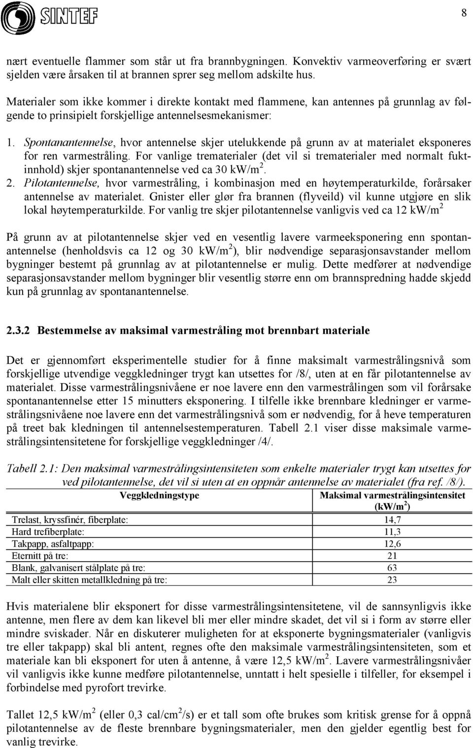 Spontanantennelse, hvor antennelse skjer utelukkende på grunn av at materialet eksponeres for ren varmestråling.