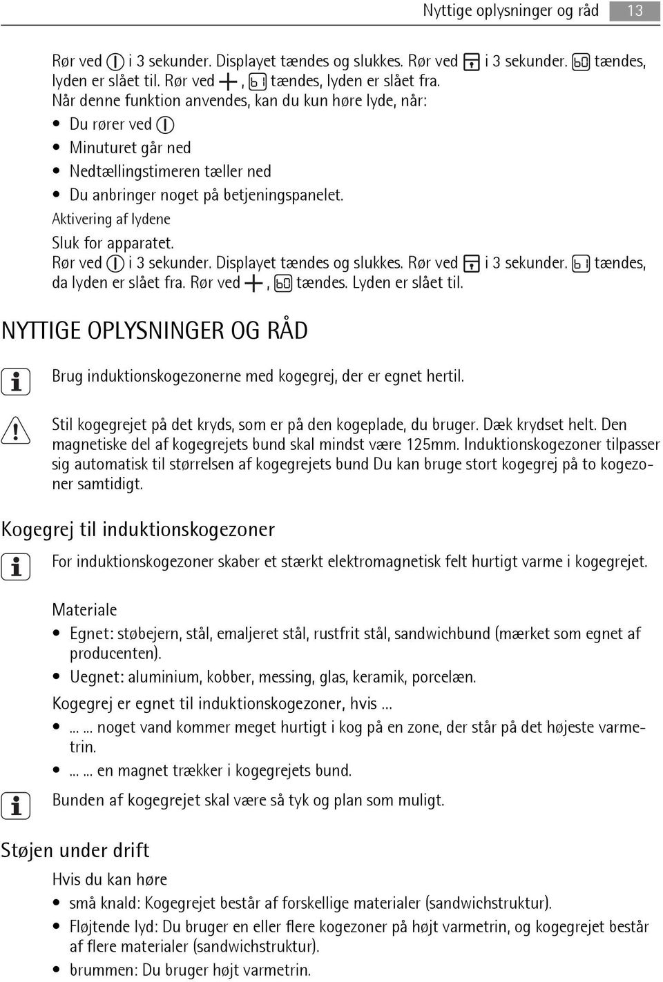 Rør ved i 3 sekunder. Displayet tændes og slukkes. Rør ved i 3 sekunder. tændes, da lyden er slået fra. Rør ved, tændes. Lyden er slået til.