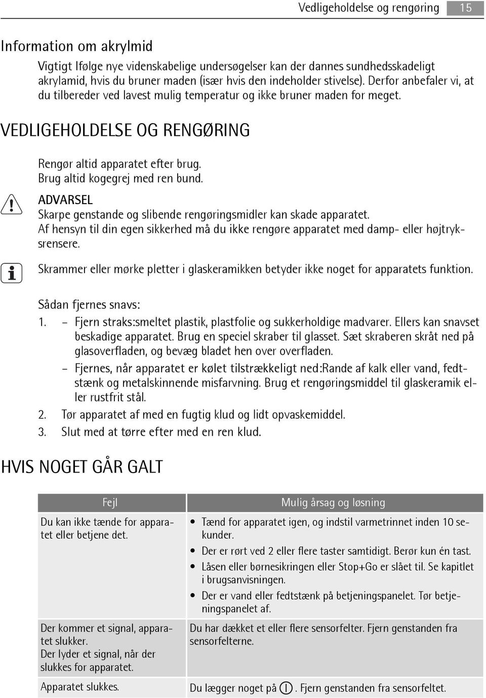 ADVARSEL Skarpe genstande og slibende rengøringsmidler kan skade apparatet. Af hensyn til din egen sikkerhed må du ikke rengøre apparatet med damp- eller højtryksrensere.