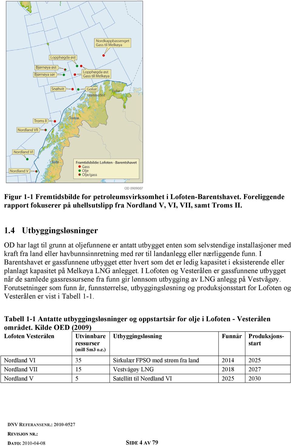 4 Utbyggingsløsninger OD har lagt til grunn at oljefunnene er antatt utbygget enten som selvstendige installasjoner med kraft fra land eller havbunnsinnretning med rør til landanlegg eller