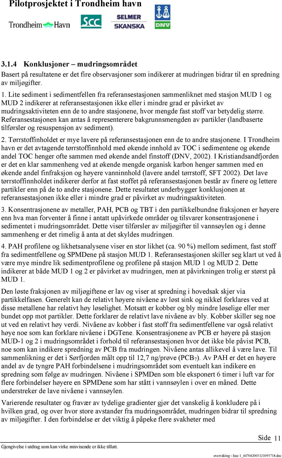 andre stasjonene, hvor mengde fast stoff var betydelig større. Referansestasjonen kan antas å representerere bakgrunnsmengden av partikler (landbaserte tilførsler og resuspensjon av sediment). 2.