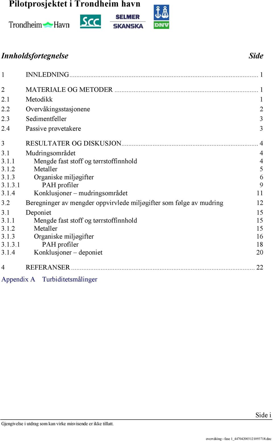 1.3.1 PAH profiler 9 3.1.4 Konklusjoner mudringsområdet 11 3.2 Beregninger av mengder oppvirvlede miljøgifter som følge av mudring 12 3.1 Deponiet 15 3.1.1 Mengde fast stoff og tørrstoffinnhold 15 3.