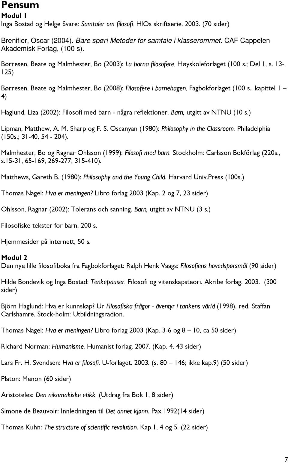 13-125) Børresen, Beate og Malmhester, Bo (2008): Filosofere i barnehagen. Fagbokforlaget (100 s., kapittel 1 4) Haglund, Liza (2002): Filosofi med barn - några reflektioner.