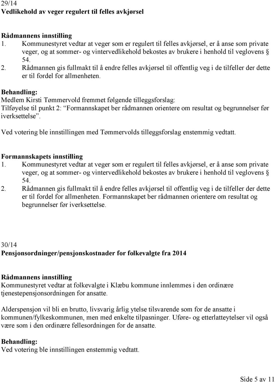 Rådmannen gis fullmakt til å endre felles avkjørsel til offentlig veg i de tilfeller der dette er til fordel for allmenheten.