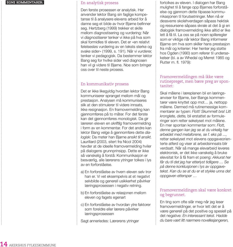 Hertzberg (1999) trekker et skille mellom diagnostisering og vurdering: Når vi diagnostiserer tenker vi ikke på hva som skal formidles til eleven.